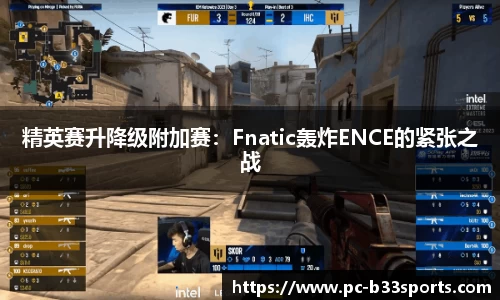 精英赛升降级附加赛：Fnatic轰炸ENCE的紧张之战