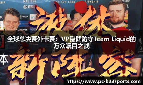 全球总决赛外卡赛：VP稳健防守Team Liquid的万众瞩目之战