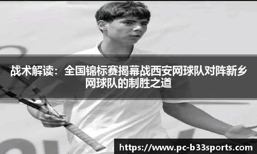 战术解读：全国锦标赛揭幕战西安网球队对阵新乡网球队的制胜之道